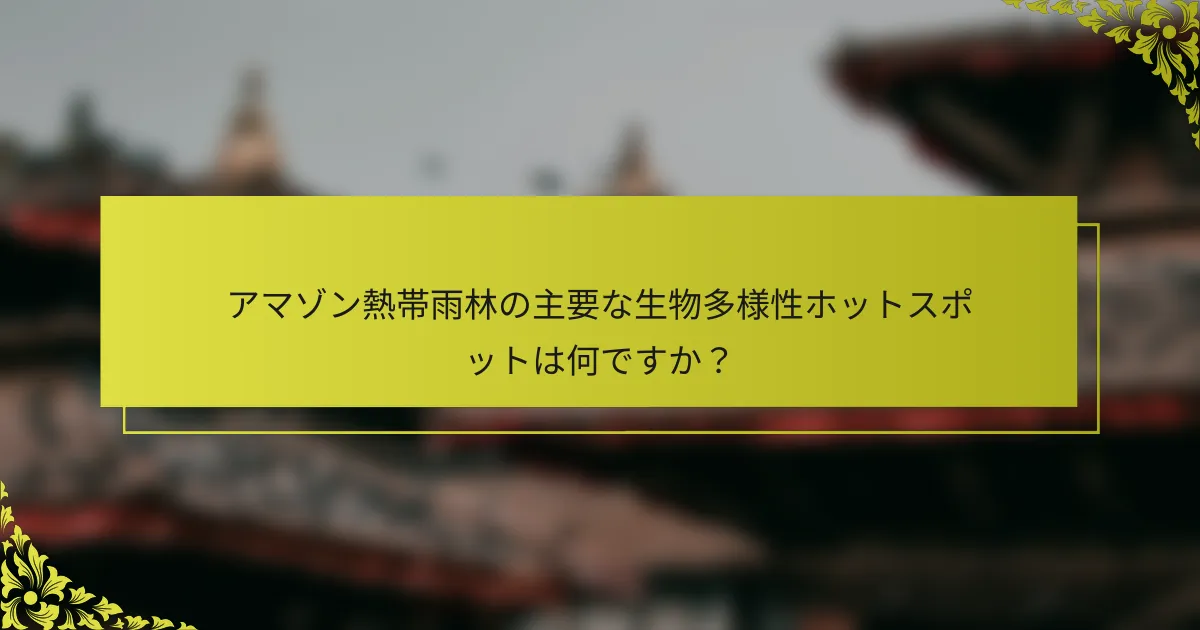 アマゾン熱帯雨林の主要な生物多様性ホットスポットは何ですか？