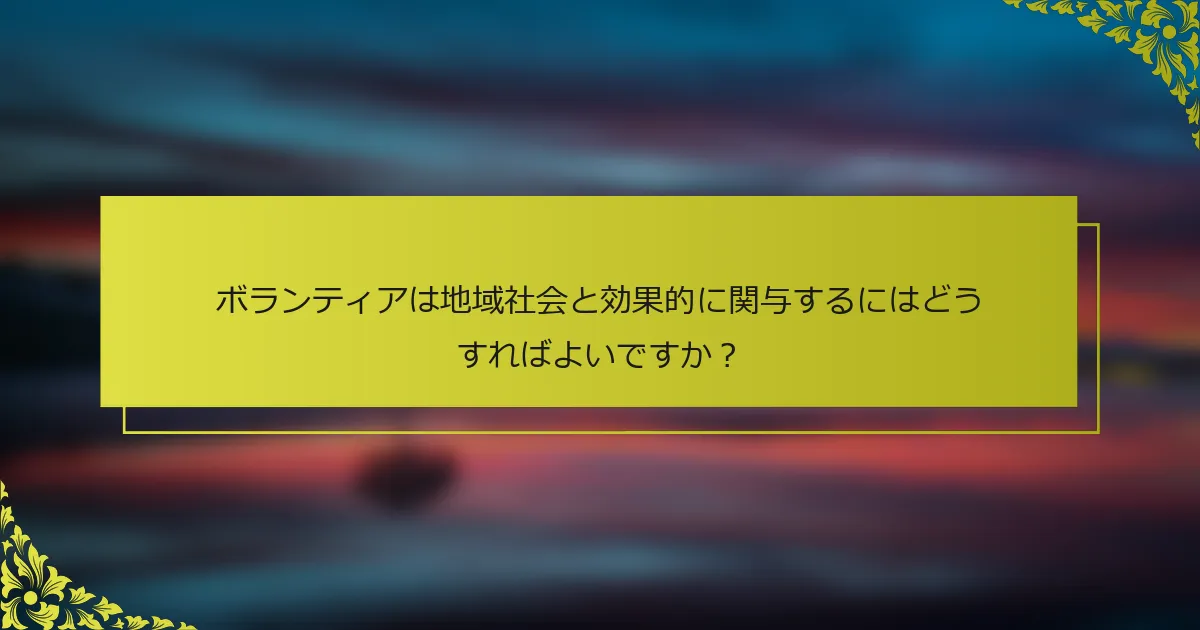 ボランティアは地域社会と効果的に関与するにはどうすればよいですか？