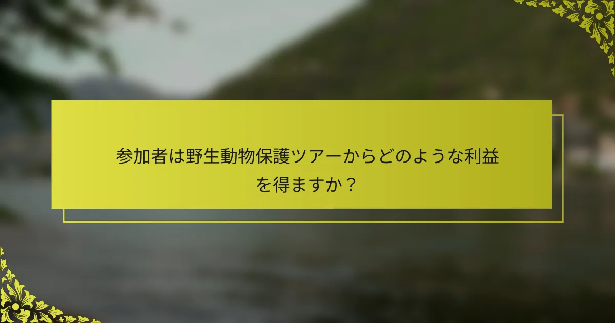 参加者は野生動物保護ツアーからどのような利益を得ますか？