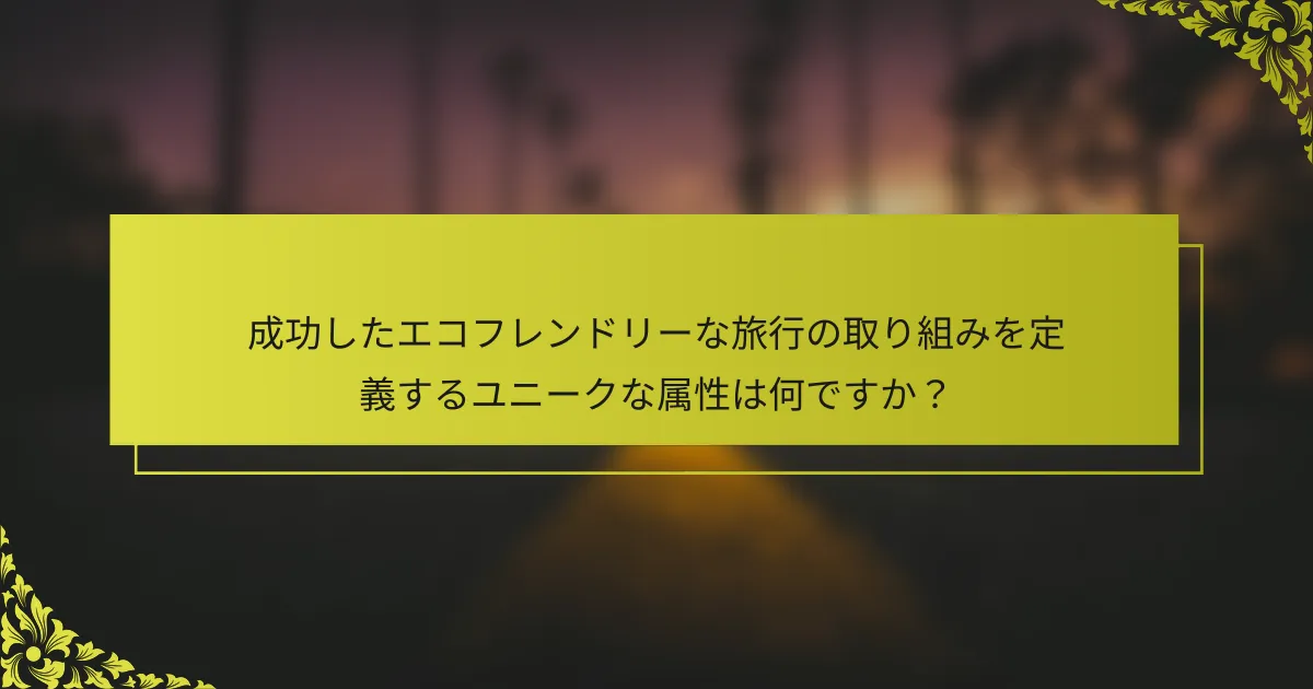 成功したエコフレンドリーな旅行の取り組みを定義するユニークな属性は何ですか？