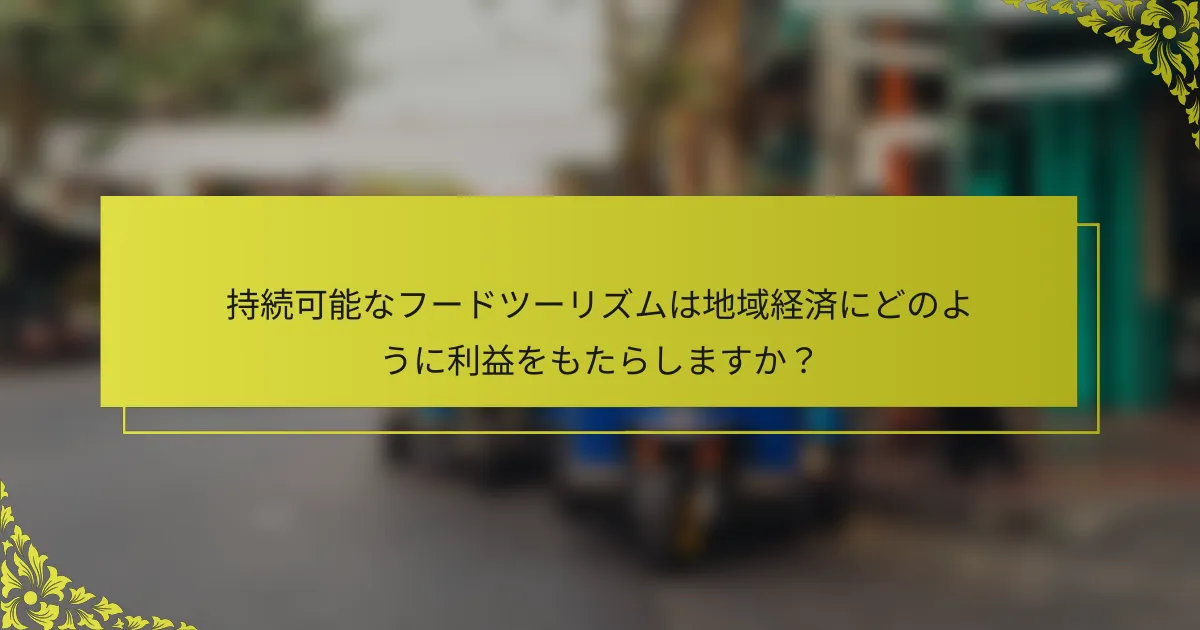 持続可能なフードツーリズムは地域経済にどのように利益をもたらしますか？