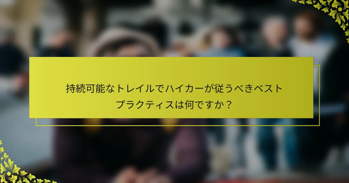 持続可能なトレイルでハイカーが従うべきベストプラクティスは何ですか？