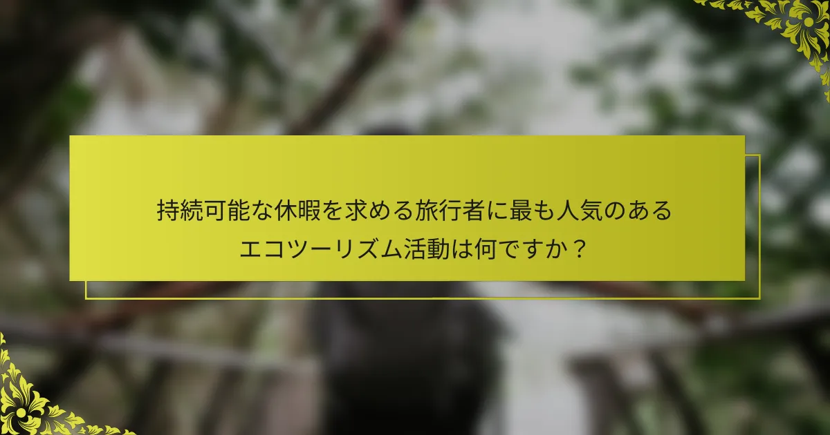 持続可能な休暇を求める旅行者に最も人気のあるエコツーリズム活動は何ですか？