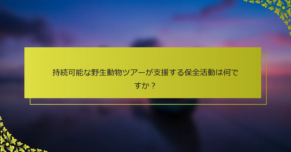 持続可能な野生動物ツアーが支援する保全活動は何ですか？