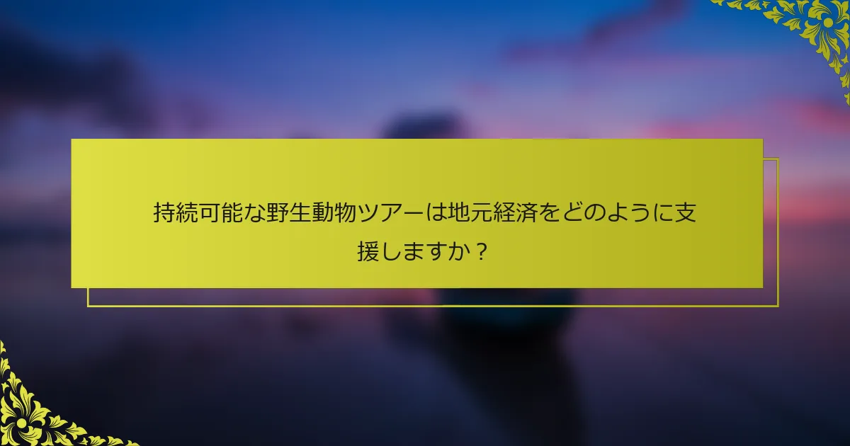 持続可能な野生動物ツアーは地元経済をどのように支援しますか？