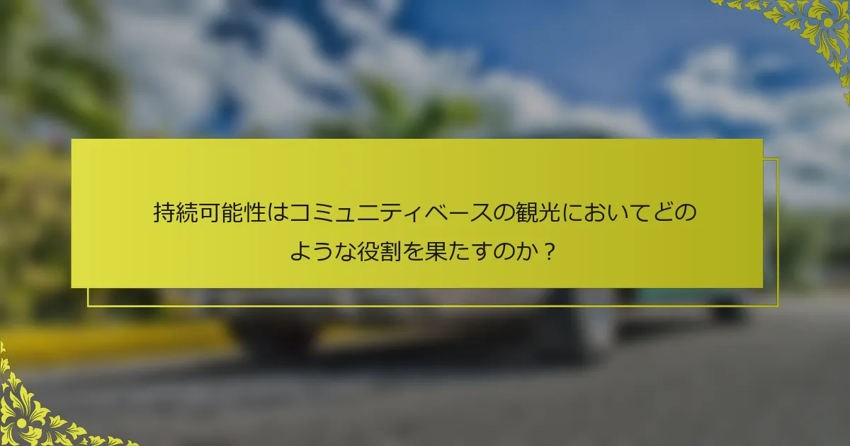 持続可能性はコミュニティベースの観光においてどのような役割を果たすのか？