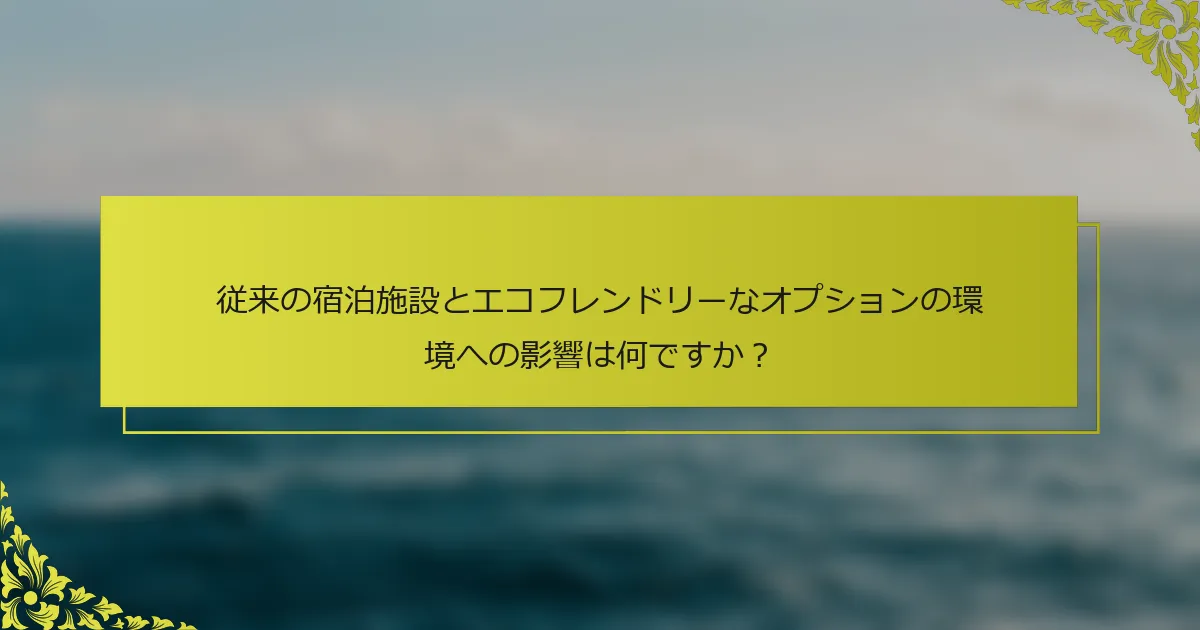 従来の宿泊施設とエコフレンドリーなオプションの環境への影響は何ですか？