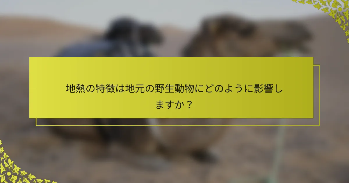 地熱の特徴は地元の野生動物にどのように影響しますか？