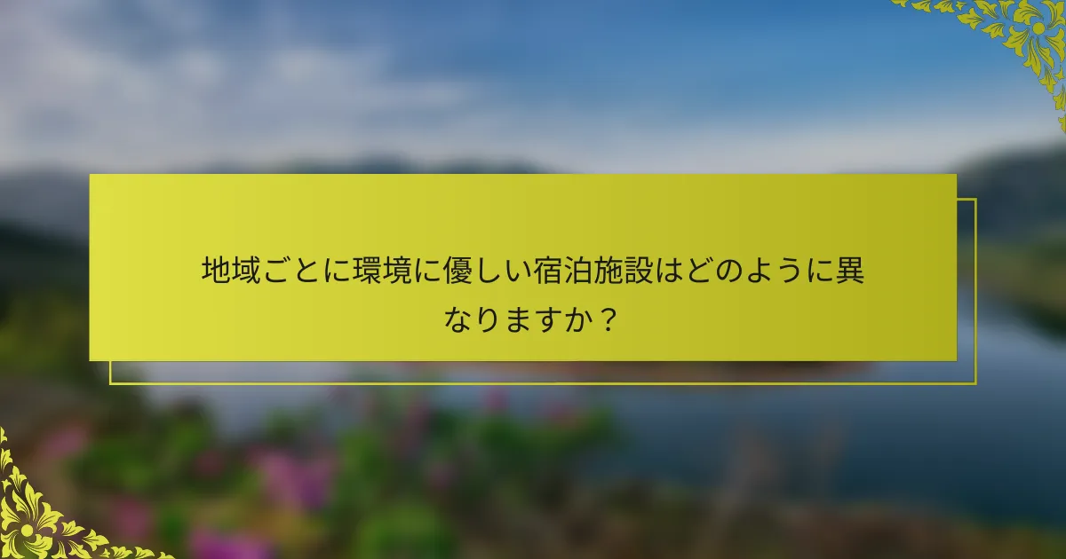地域ごとに環境に優しい宿泊施設はどのように異なりますか？