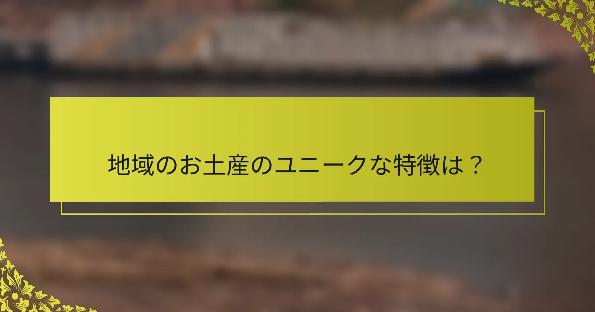 地域のお土産のユニークな特徴は？