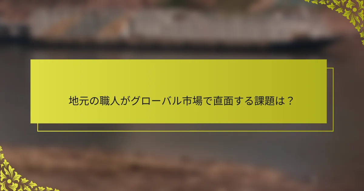 地元の職人がグローバル市場で直面する課題は？