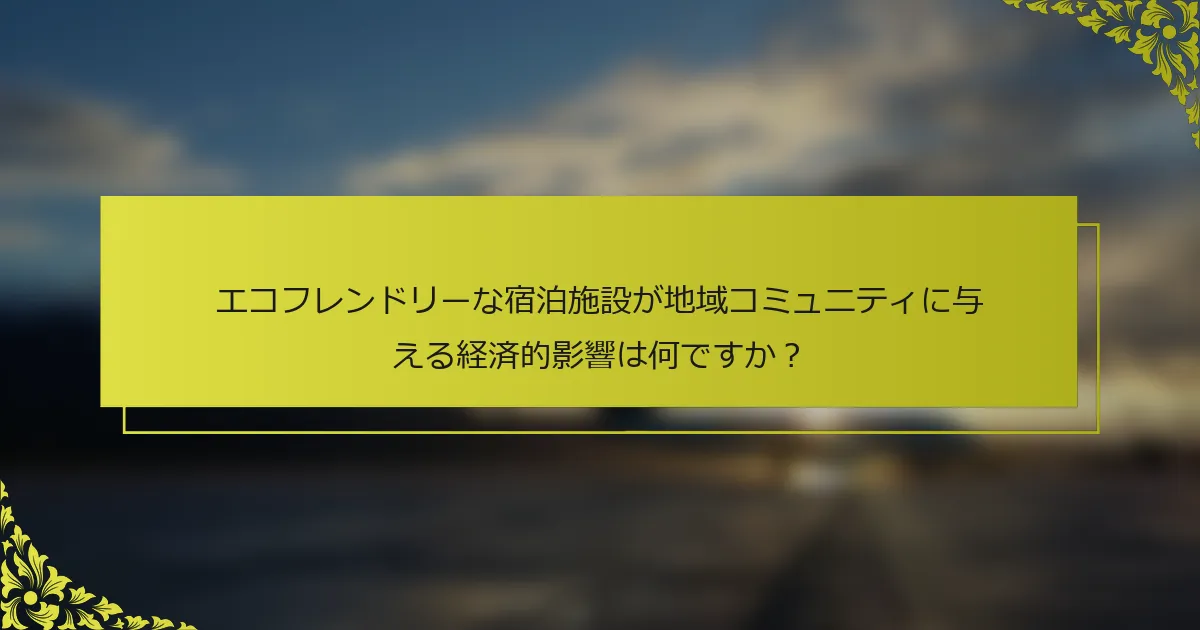 エコフレンドリーな宿泊施設が地域コミュニティに与える経済的影響は何ですか？