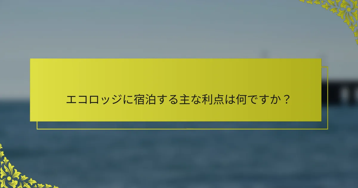 エコロッジに宿泊する主な利点は何ですか？