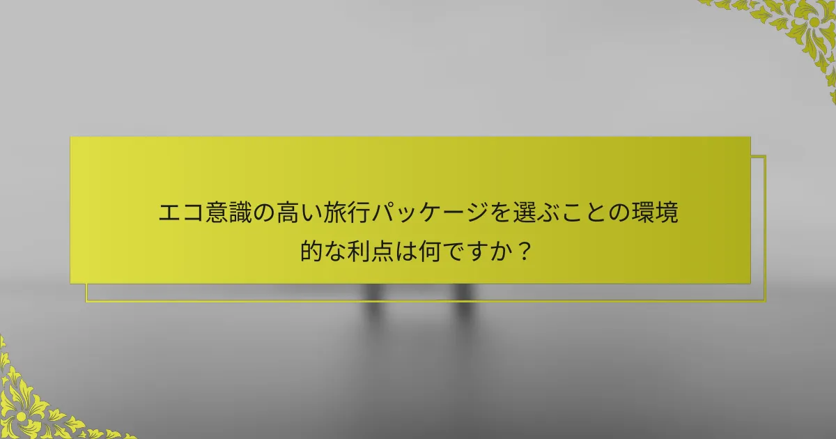 エコ意識の高い旅行パッケージを選ぶことの環境的な利点は何ですか？