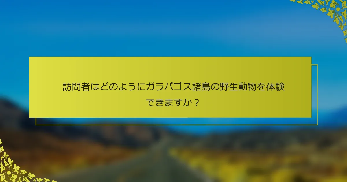 訪問者はどのようにガラパゴス諸島の野生動物を体験できますか？