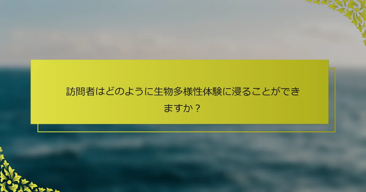 訪問者はどのように生物多様性体験に浸ることができますか？