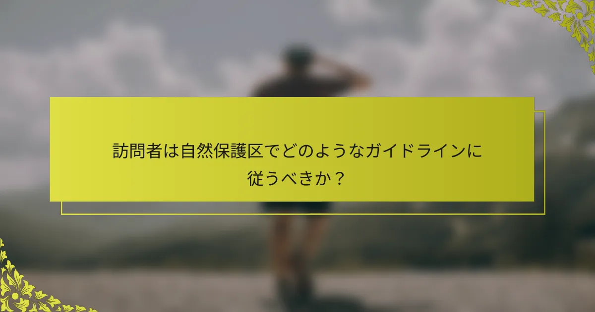 訪問者は自然保護区でどのようなガイドラインに従うべきか？