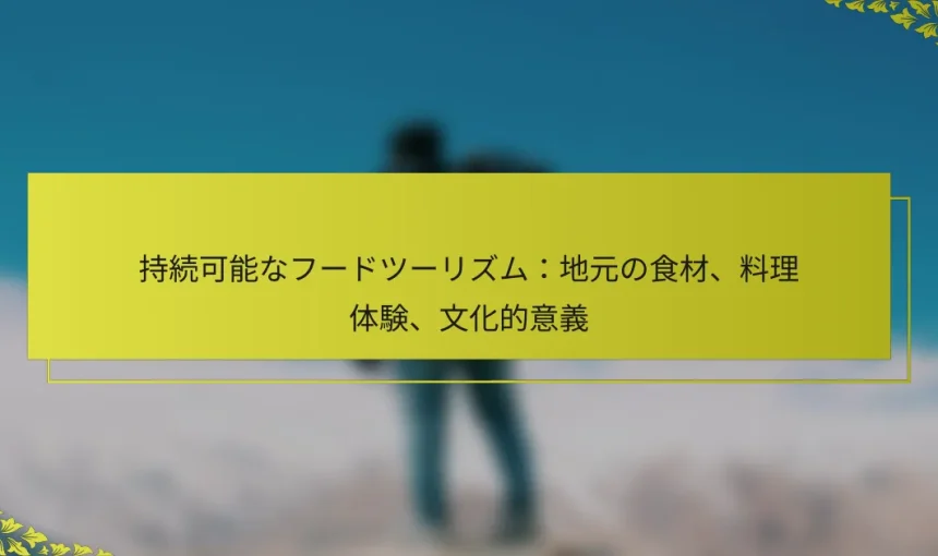持続可能なフードツーリズム：地元の食材、料理体験、文化的意義