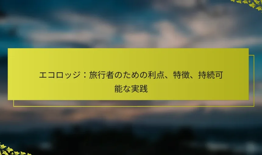 エコロッジ：旅行者のための利点、特徴、持続可能な実践