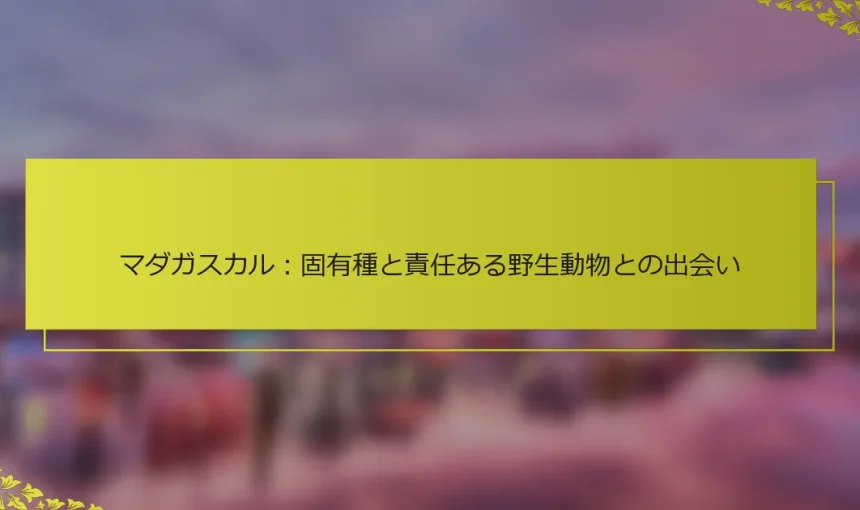 マダガスカル：固有種と責任ある野生動物との出会い