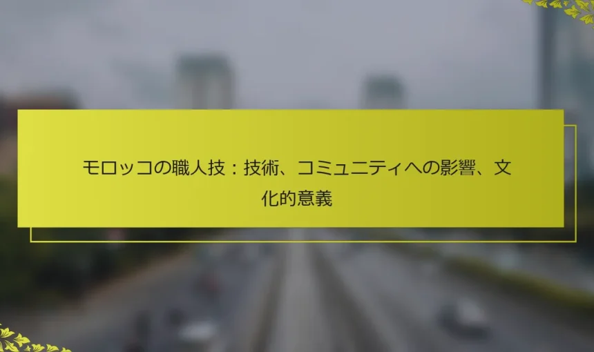 モロッコの職人技：技術、コミュニティへの影響、文化的意義
