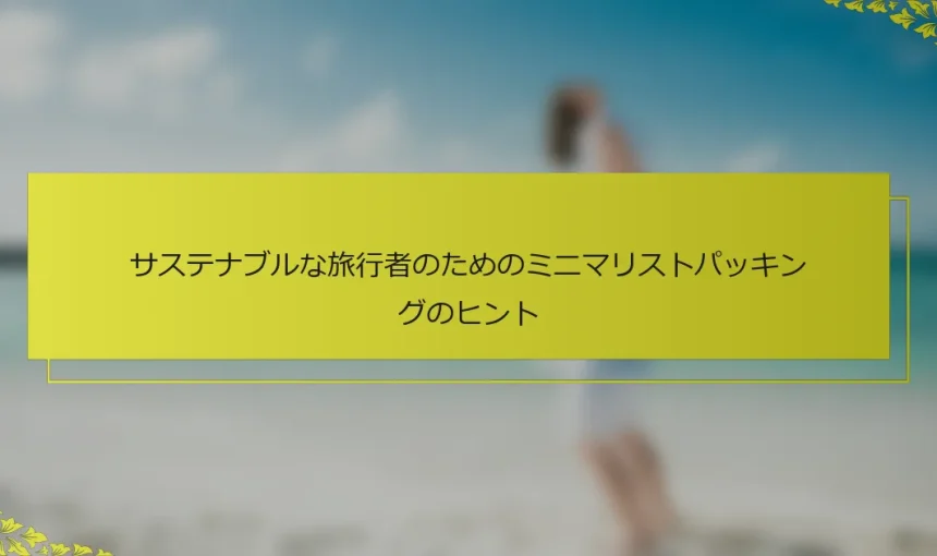 サステナブルな旅行者のためのミニマリストパッキングのヒント
