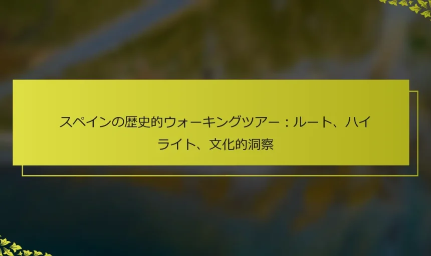 スペインの歴史的ウォーキングツアー：ルート、ハイライト、文化的洞察