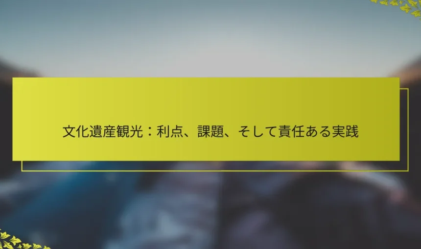 文化遺産観光：利点、課題、そして責任ある実践