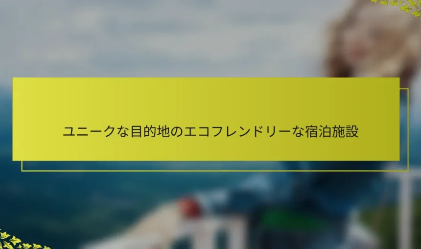 ユニークな目的地のエコフレンドリーな宿泊施設