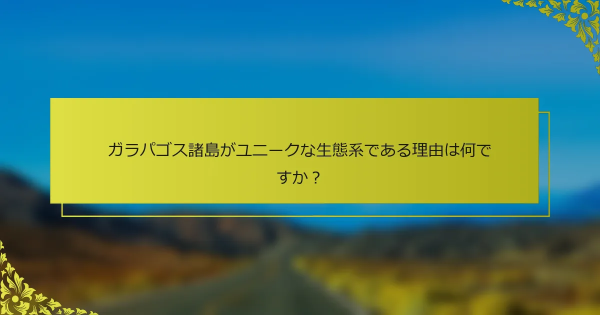 ガラパゴス諸島がユニークな生態系である理由は何ですか？