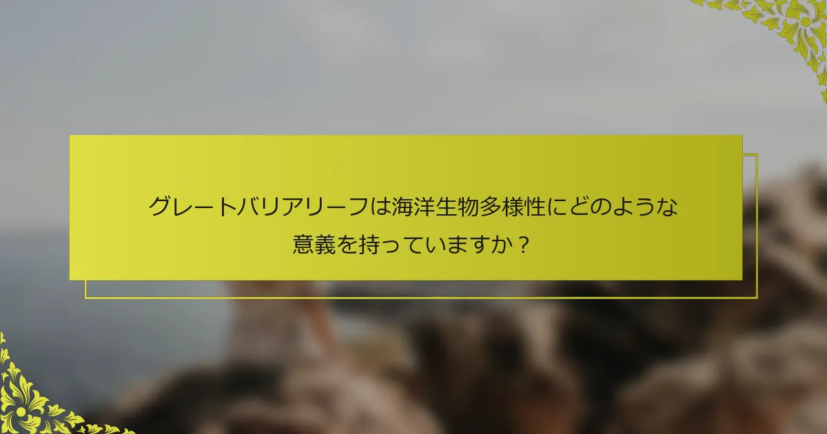 グレートバリアリーフは海洋生物多様性にどのような意義を持っていますか？