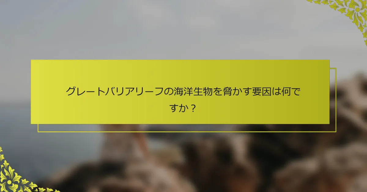 グレートバリアリーフの海洋生物を脅かす要因は何ですか？