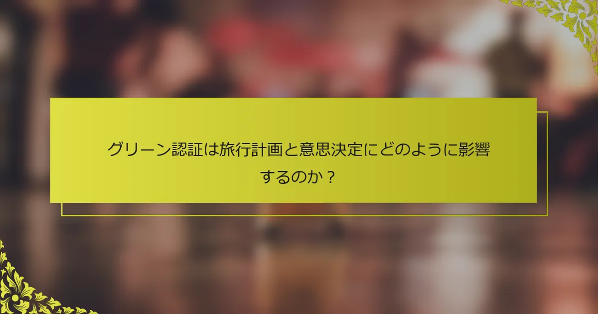 グリーン認証は旅行計画と意思決定にどのように影響するのか？