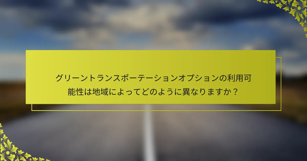 グリーントランスポーテーションオプションの利用可能性は地域によってどのように異なりますか？