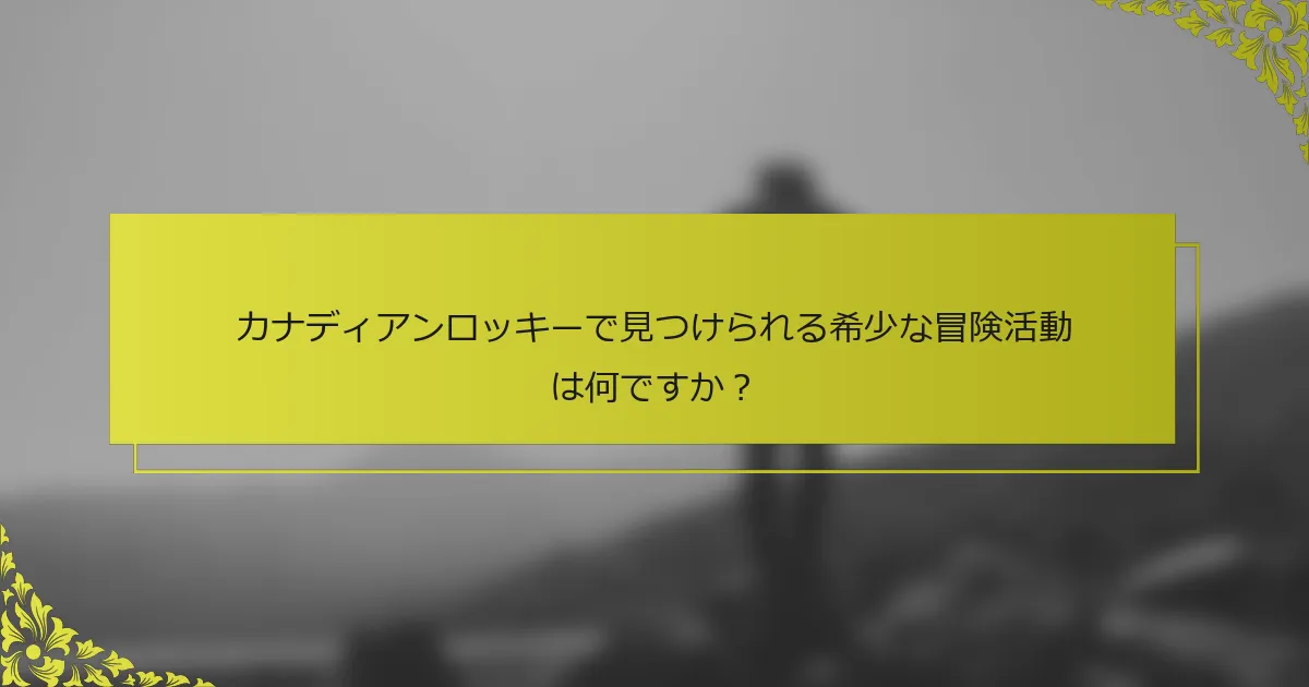 カナディアンロッキーで見つけられる希少な冒険活動は何ですか？