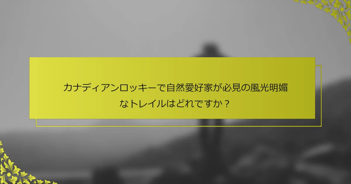カナディアンロッキーで自然愛好家が必見の風光明媚なトレイルはどれですか？