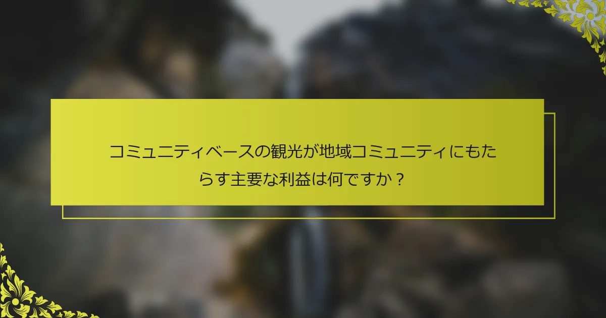 コミュニティベースの観光が地域コミュニティにもたらす主要な利益は何ですか？