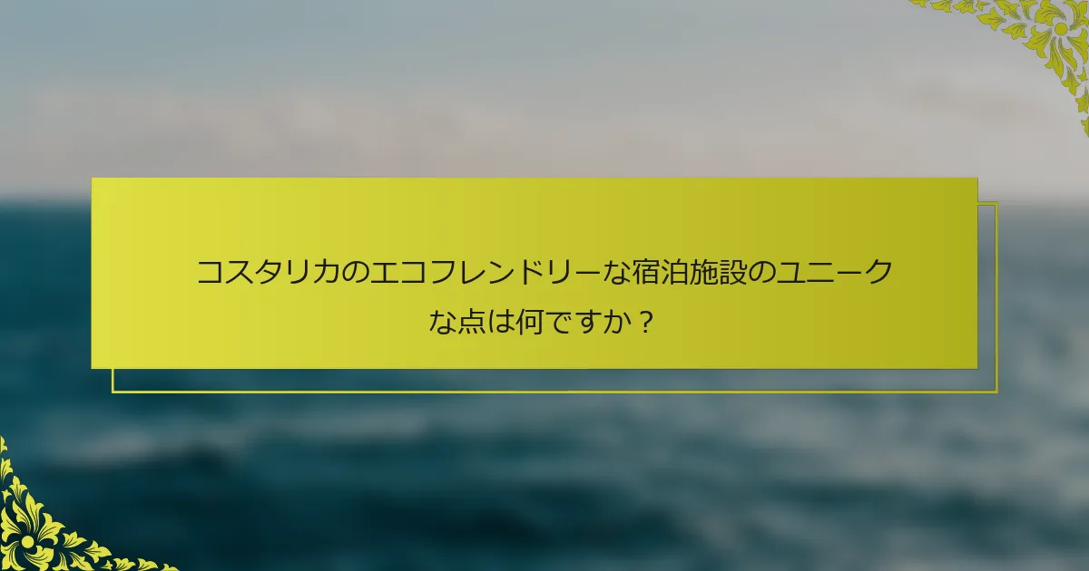 コスタリカのエコフレンドリーな宿泊施設のユニークな点は何ですか？