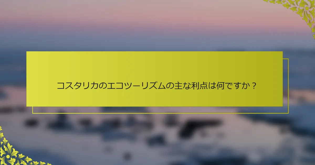 コスタリカのエコツーリズムの主な利点は何ですか？
