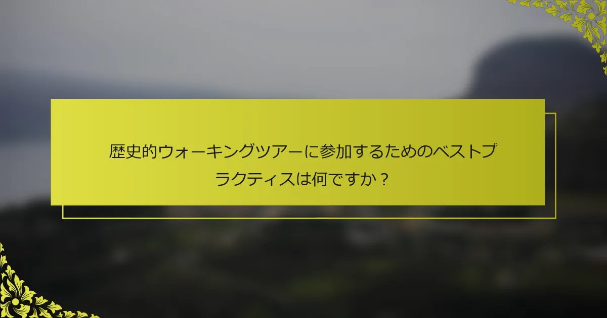 歴史的ウォーキングツアーに参加するためのベストプラクティスは何ですか？