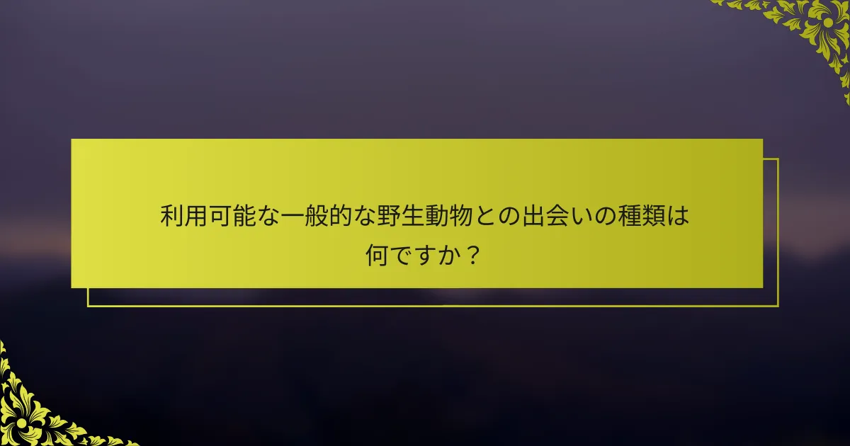 利用可能な一般的な野生動物との出会いの種類は何ですか？