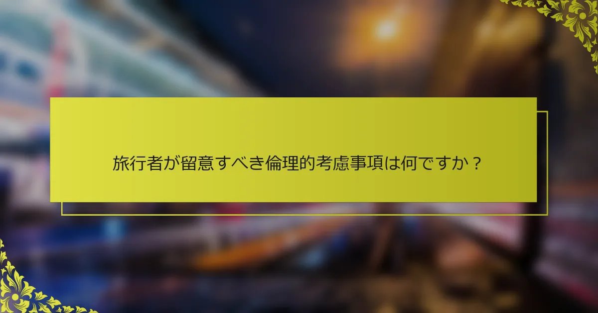 旅行者が留意すべき倫理的考慮事項は何ですか？