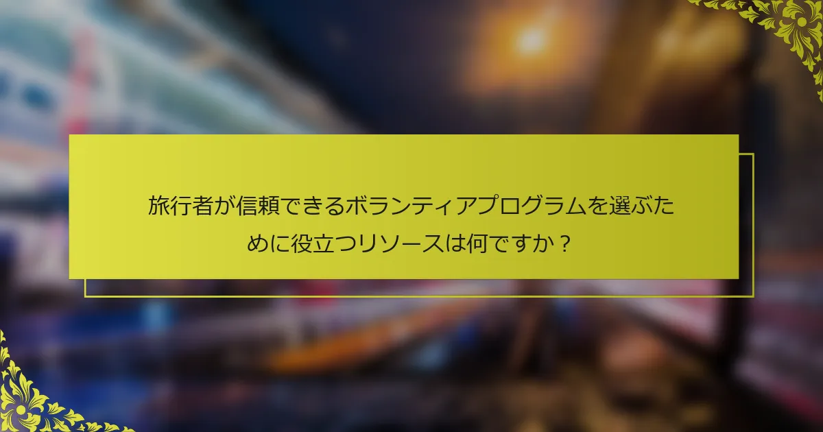 旅行者が信頼できるボランティアプログラムを選ぶために役立つリソースは何ですか？