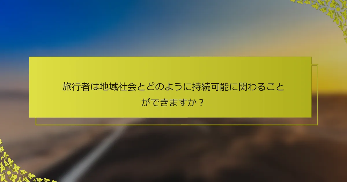 旅行者は地域社会とどのように持続可能に関わることができますか？