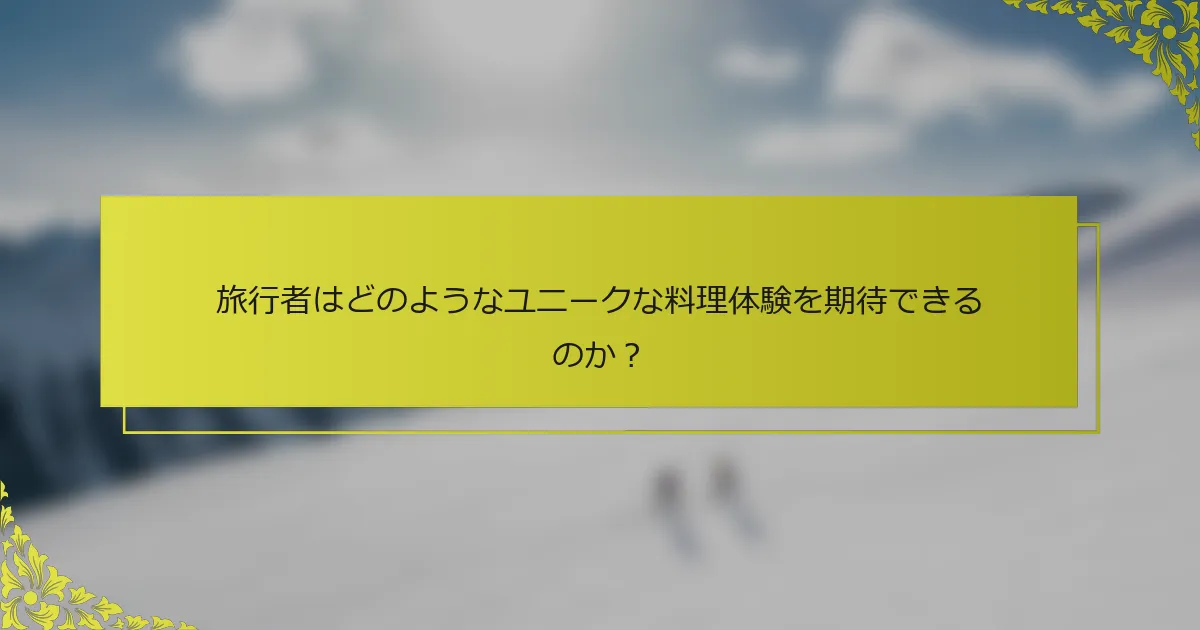 旅行者はどのようなユニークな料理体験を期待できるのか？