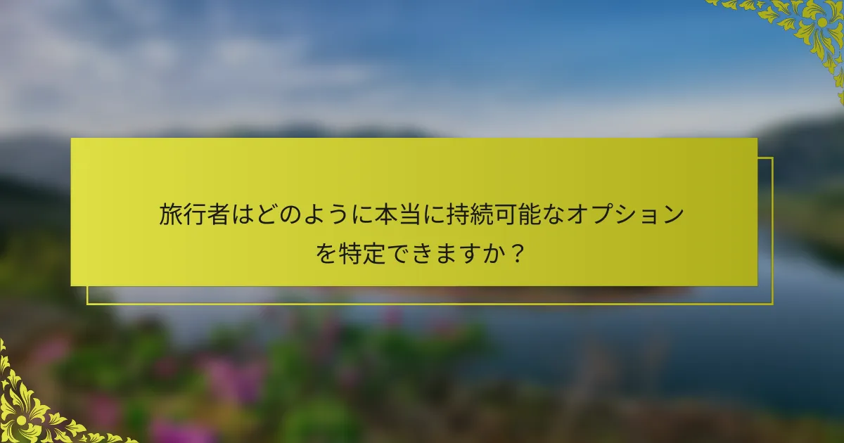 旅行者はどのように本当に持続可能なオプションを特定できますか？