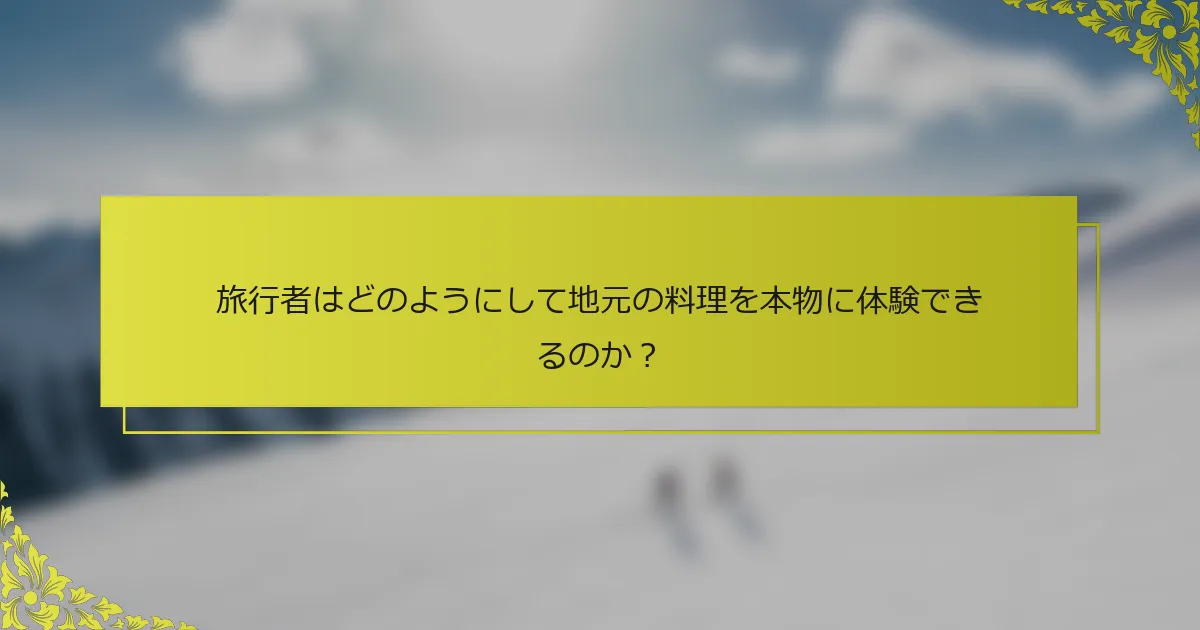 旅行者はどのようにして地元の料理を本物に体験できるのか？