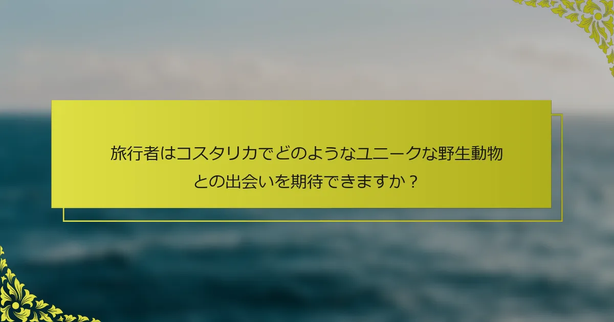 旅行者はコスタリカでどのようなユニークな野生動物との出会いを期待できますか？