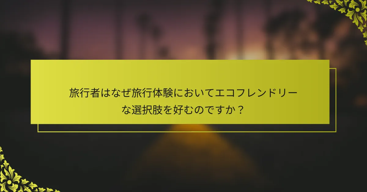 旅行者はなぜ旅行体験においてエコフレンドリーな選択肢を好むのですか？