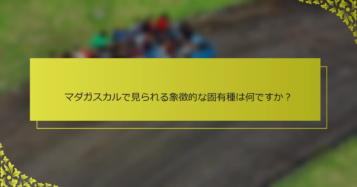 マダガスカルで見られる象徴的な固有種は何ですか？